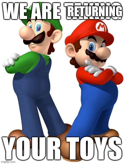 we are taking your toys | RETURNING | image tagged in we are taking your toys | made w/ Imgflip meme maker