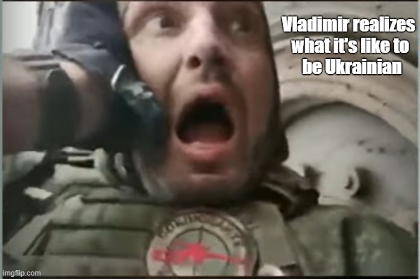 How All Russians Should Feel | Vladimir realizes
 what it's like to
  be Ukrainian | image tagged in ukraine war | made w/ Imgflip meme maker