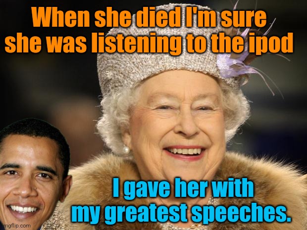 Who could forget the generosity of that pompous clown? | When she died I'm sure she was listening to the ipod; I gave her with my greatest speeches. | image tagged in queen elizabeth | made w/ Imgflip meme maker