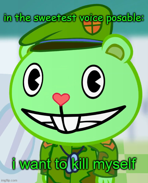 Flippy Smiles (HTF) | in the sweetest voice posable:; i want to kill myself | image tagged in flippy smiles htf | made w/ Imgflip meme maker