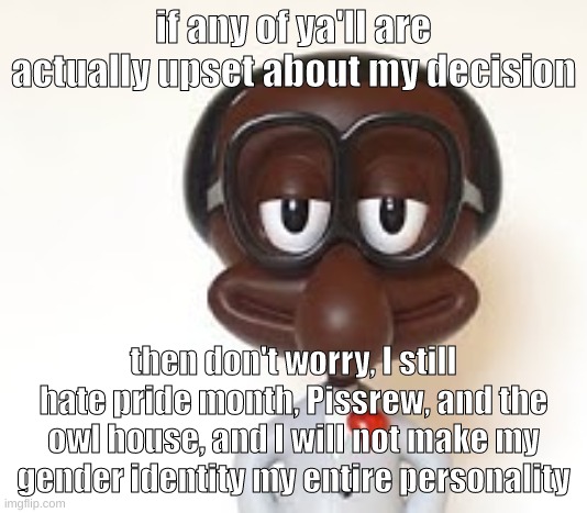 Brian | if any of ya'll are actually upset about my decision; then don't worry, I still hate pride month, Pissrew, and the owl house, and I will not make my gender identity my entire personality | image tagged in brian | made w/ Imgflip meme maker