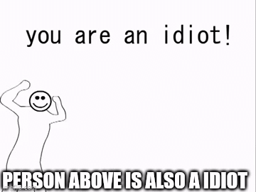 You Are An Idiot!! Memes - Imgflip