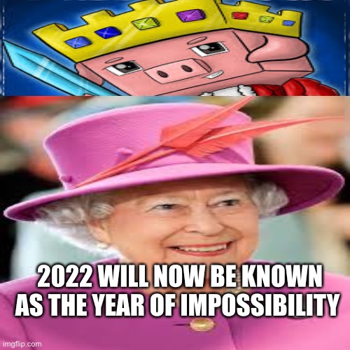 Amsad | 2022 WILL NOW BE KNOWN AS THE YEAR OF IMPOSSIBILITY | image tagged in technoblade,queen elizabeth | made w/ Imgflip meme maker