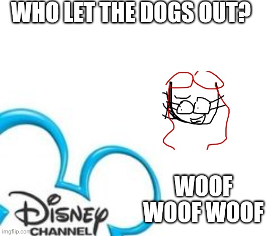 Disney Channel | WHO LET THE DOGS OUT? WOOF WOOF WOOF | image tagged in disney channel | made w/ Imgflip meme maker