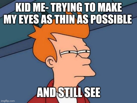 Futurama Fry Meme |  KID ME- TRYING TO MAKE MY EYES AS THIN AS POSSIBLE; AND STILL SEE | image tagged in memes,futurama fry | made w/ Imgflip meme maker