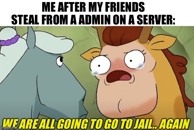 We are all going to go to jail.. again- | ME AFTER MY FRIENDS STEAL FROM A ADMIN ON A SERVER:; WE ARE ALL GOING TO GO TO JAIL.. AGAIN | image tagged in we are all going to go to jail again | made w/ Imgflip meme maker