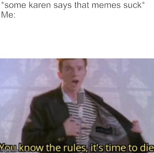 *some karen says that memes suck*
Me: | image tagged in memes,rick astley,death | made w/ Imgflip meme maker