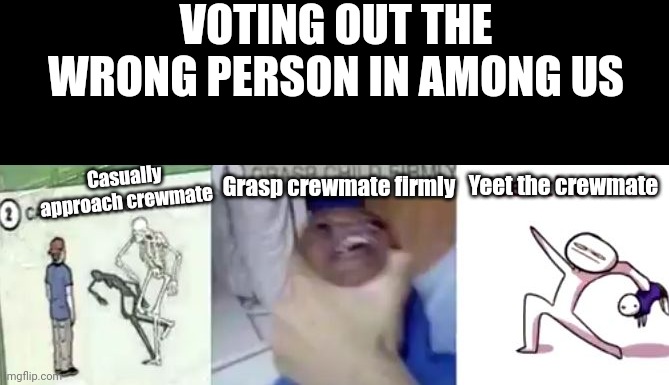 Voting out the wrong one in Among Us | VOTING OUT THE WRONG PERSON IN AMONG US; Casually approach crewmate; Yeet the crewmate; Grasp crewmate firmly | image tagged in casually approach child grasp child firmly yeet the child,memes,among us,funny,among us memes,gaming | made w/ Imgflip meme maker