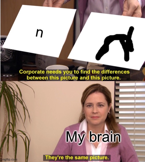 Dislexia | n; My brain | image tagged in memes,they're the same picture | made w/ Imgflip meme maker