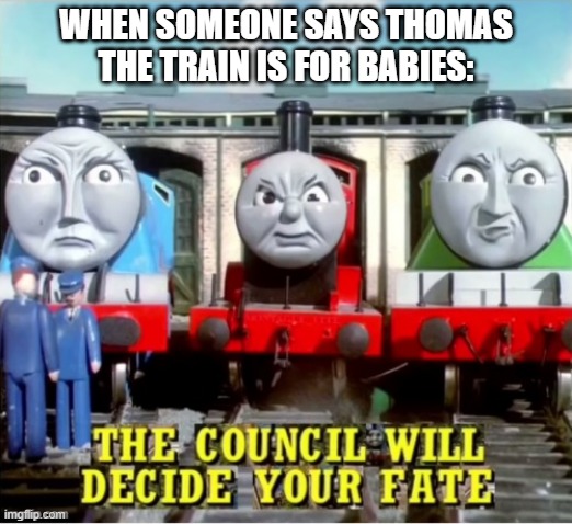 the council will decide your fate (thomas edition) | WHEN SOMEONE SAYS THOMAS THE TRAIN IS FOR BABIES: | image tagged in the council will decide your fate thomas edition,the council will decide your fate,memes,funny,thomas the tank engine | made w/ Imgflip meme maker