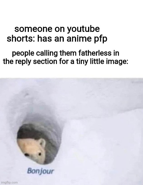 based on a true story | someone on youtube shorts: has an anime pfp; people calling them fatherless in the reply section for a tiny little image: | image tagged in bonjour | made w/ Imgflip meme maker