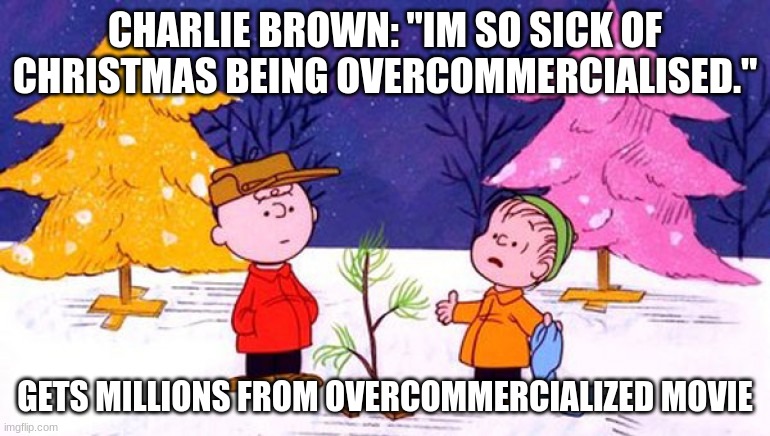 hypocrite much??? | CHARLIE BROWN: "IM SO SICK OF CHRISTMAS BEING OVERCOMMERCIALISED."; GETS MILLIONS FROM OVERCOMMERCIALIZED MOVIE | image tagged in charlie brown christmas tree | made w/ Imgflip meme maker