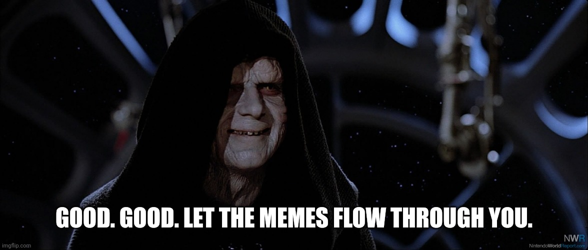 Star Wars Emperor Good Good | GOOD. GOOD. LET THE MEMES FLOW THROUGH YOU. | image tagged in star wars emperor good good | made w/ Imgflip meme maker