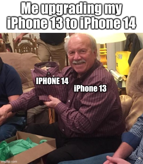 iphone 13 to iphone 14 | Me upgrading my iPhone 13 to iPhone 14; IPHONE 14; iPhone 13 | image tagged in same shirt | made w/ Imgflip meme maker