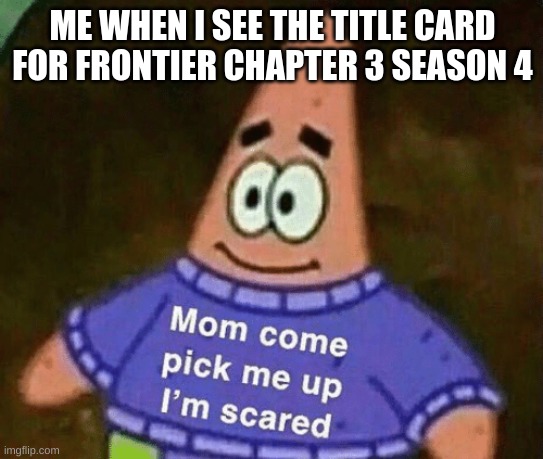 I Sh*t my pants | ME WHEN I SEE THE TITLE CARD FOR FRONTIER CHAPTER 3 SEASON 4 | image tagged in mom come pick me up i'm scared | made w/ Imgflip meme maker