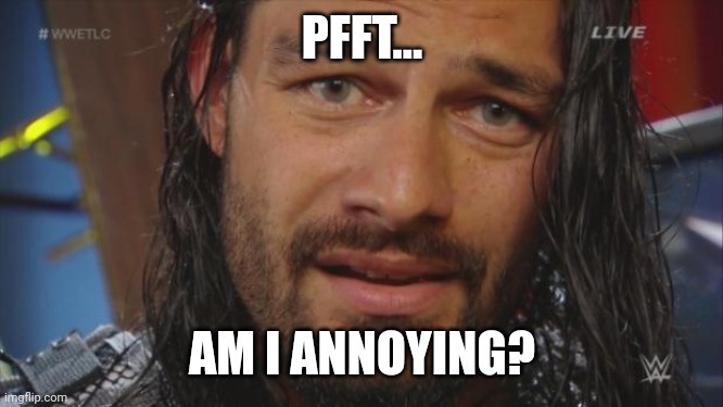Roman Reigns LOL | PFFT... AM I ANNOYING? | image tagged in roman reigns lol | made w/ Imgflip meme maker