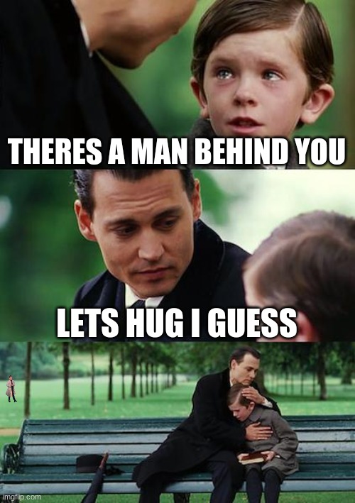 bruh | THERES A MAN BEHIND YOU; LETS HUG I GUESS | image tagged in memes,finding neverland | made w/ Imgflip meme maker