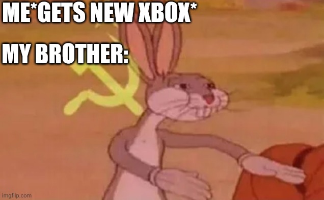 So true | ME*GETS NEW XBOX*; MY BROTHER: | image tagged in bugs bunny communist | made w/ Imgflip meme maker