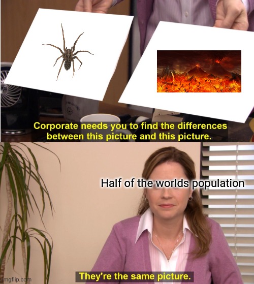 "HOLY CRAP ITS A DEMON FROM HELL AHHH KILL IT!!" |  Half of the worlds population | image tagged in memes,they're the same picture | made w/ Imgflip meme maker