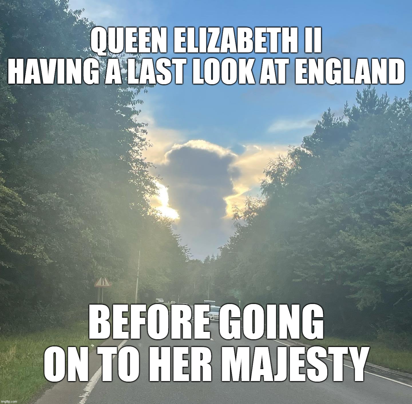 Long Lived the Queen |  QUEEN ELIZABETH II HAVING A LAST LOOK AT ENGLAND; BEFORE GOING ON TO HER MAJESTY | image tagged in meme,memes,queen elizabeth,england,the queen elizabeth ii | made w/ Imgflip meme maker