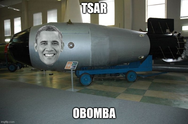 Tsar Obomba | TSAR; OBOMBA | image tagged in tsar bomba,obama | made w/ Imgflip meme maker