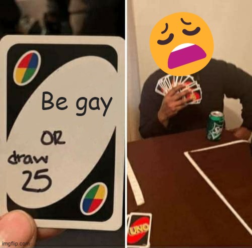 UGAY Draw cards | 😩; Be gay | image tagged in memes,uno draw 25 cards | made w/ Imgflip meme maker