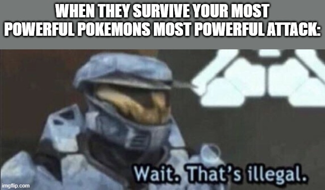 Wait that’s illegal | WHEN THEY SURVIVE YOUR MOST POWERFUL POKEMONS MOST POWERFUL ATTACK: | image tagged in wait that s illegal | made w/ Imgflip meme maker