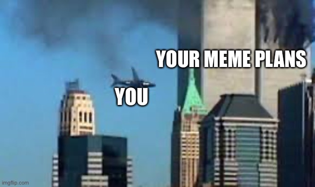 9/11 plane crash | YOU YOUR MEME PLANS | image tagged in 9/11 plane crash | made w/ Imgflip meme maker