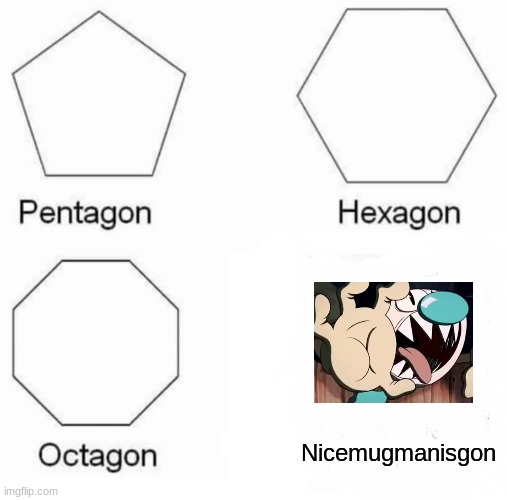 creative title | Nicemugmanisgon | image tagged in memes,pentagon hexagon octagon | made w/ Imgflip meme maker