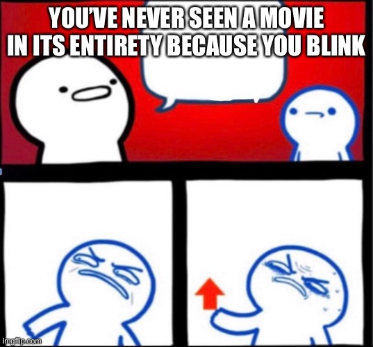 Shower Thoughts | YOU’VE NEVER SEEN A MOVIE IN ITS ENTIRETY BECAUSE YOU BLINK | image tagged in shower thoughts | made w/ Imgflip meme maker