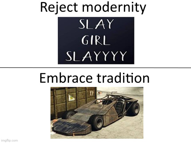 Reject Slay girls, Da Girlzz humor, Embrace RAMP BUGGY! | image tagged in reject modernity embrace tradition | made w/ Imgflip meme maker