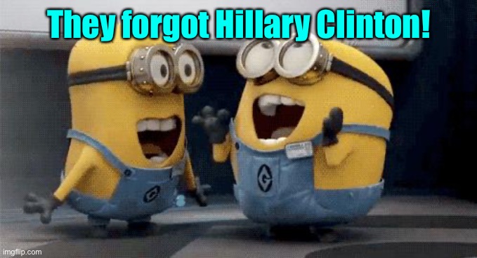 Excited Minions Meme | They forgot Hillary Clinton! | image tagged in memes,excited minions | made w/ Imgflip meme maker