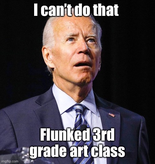 Joe Biden | I can’t do that Flunked 3rd grade art class | image tagged in joe biden | made w/ Imgflip meme maker