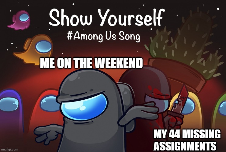 true though... | ME ON THE WEEKEND; MY 44 MISSING ASSIGNMENTS | image tagged in show yourself the inner imposter inside you | made w/ Imgflip meme maker