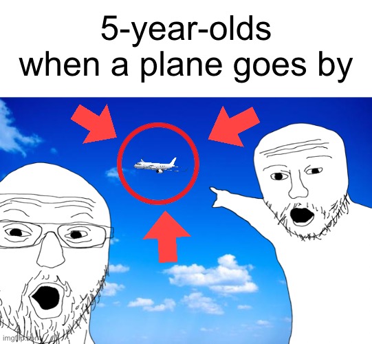 YO IT’S LITERALLY AN ACTUAL PLANE!!! | 5-year-olds when a plane goes by | image tagged in funny,true,relatable | made w/ Imgflip meme maker