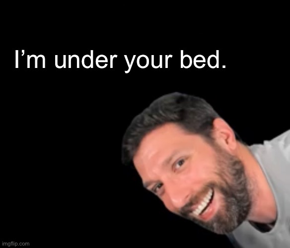 I’m under your bed. | made w/ Imgflip meme maker