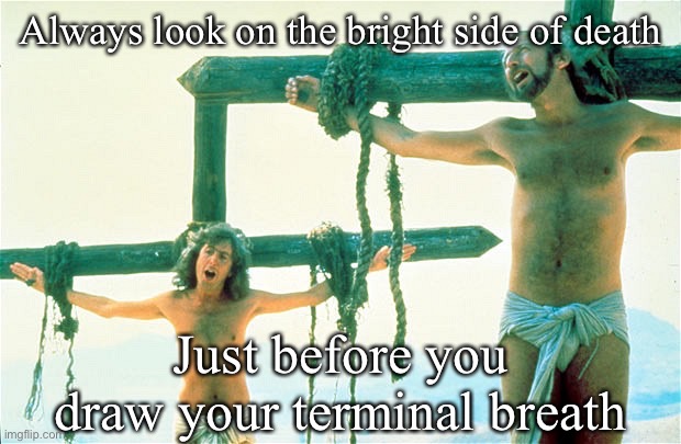 Always Look On The Bright Side Of Life | Always look on the bright side of death Just before you draw your terminal breath | image tagged in always look on the bright side of life | made w/ Imgflip meme maker