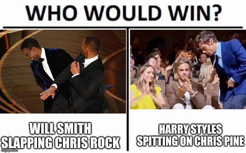 For best (technically worst) controversial celebrity moment. |  HARRY STYLES SPITTING ON CHRIS PINE; WILL SMITH SLAPPING CHRIS ROCK | image tagged in memes,who would win,will smith punching chris rock,will smith slap,harry styles,chris pine | made w/ Imgflip meme maker