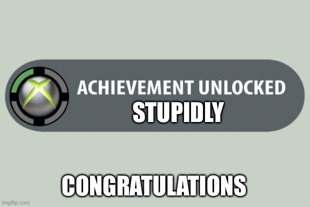 achievement unlocked | STUPIDLY; CONGRATULATIONS | image tagged in achievement unlocked | made w/ Imgflip meme maker