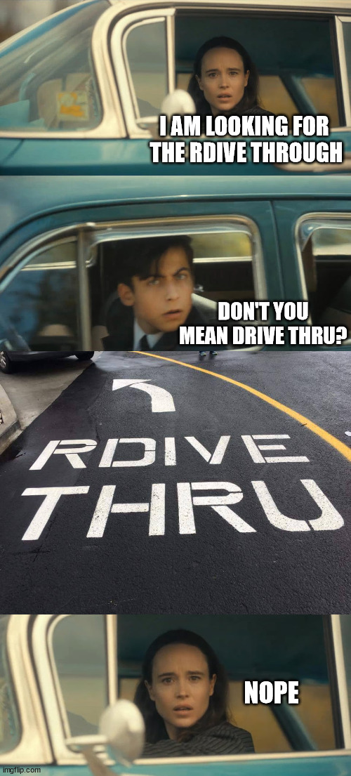 I AM LOOKING FOR 
THE RDIVE THROUGH; DON'T YOU MEAN DRIVE THRU? NOPE | image tagged in umbrella academy meme,you had one job | made w/ Imgflip meme maker