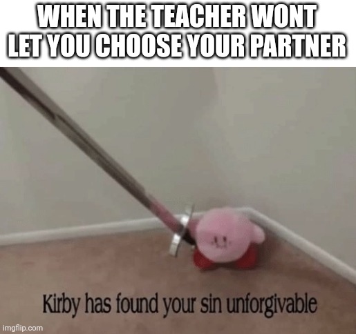 Kirby has found your sin unforgivable | WHEN THE TEACHER WONT LET YOU CHOOSE YOUR PARTNER | image tagged in kirby has found your sin unforgivable,school,funny,memes | made w/ Imgflip meme maker