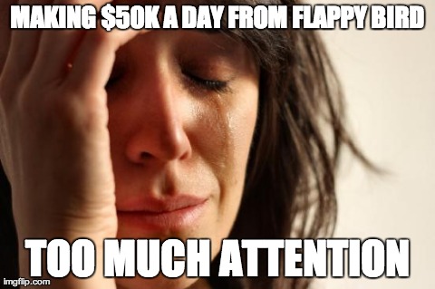 First World Problems Meme | MAKING $50K A DAY FROM FLAPPY BIRD TOO MUCH ATTENTION | image tagged in memes,first world problems,AdviceAnimals | made w/ Imgflip meme maker