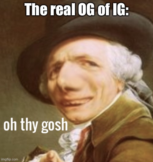 Real OG | The real OG of IG: | image tagged in oh thy gosh,instagram,thyne | made w/ Imgflip meme maker