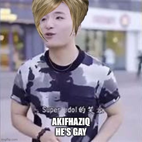 super idol | AKIFHAZIQ
HE'S GAY | image tagged in super idol | made w/ Imgflip meme maker