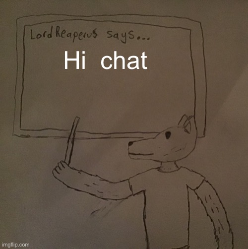 Im working on a roblox game that gives you random weapons each time you spawn, and it has different maps | Hi  chat | image tagged in lordreaperus says | made w/ Imgflip meme maker