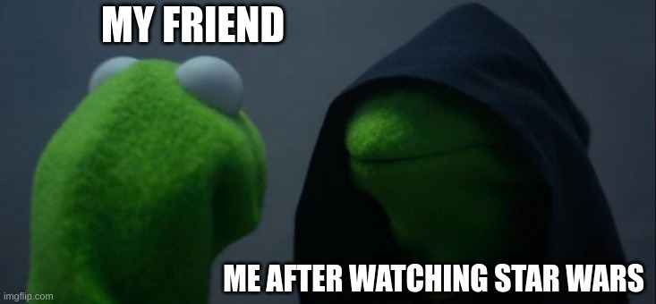 Evil Kermit | MY FRIEND; ME AFTER WATCHING STAR WARS | image tagged in memes,evil kermit | made w/ Imgflip meme maker