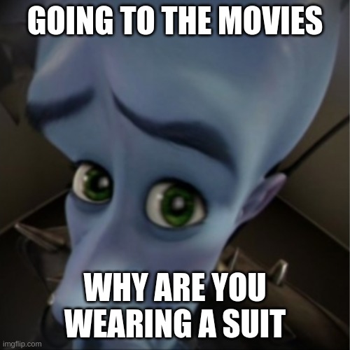 Megamind peeking | GOING TO THE MOVIES; WHY ARE YOU WEARING A SUIT | image tagged in megamind peeking | made w/ Imgflip meme maker