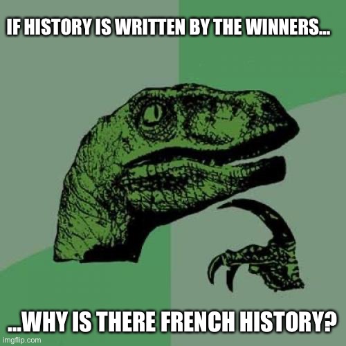 Philosoraptor Meme | IF HISTORY IS WRITTEN BY THE WINNERS…; …WHY IS THERE FRENCH HISTORY? | image tagged in memes,philosoraptor | made w/ Imgflip meme maker