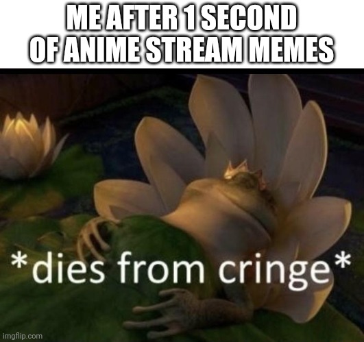 Dies from cringe | ME AFTER 1 SECOND OF ANIME STREAM MEMES | image tagged in dies from cringe | made w/ Imgflip meme maker