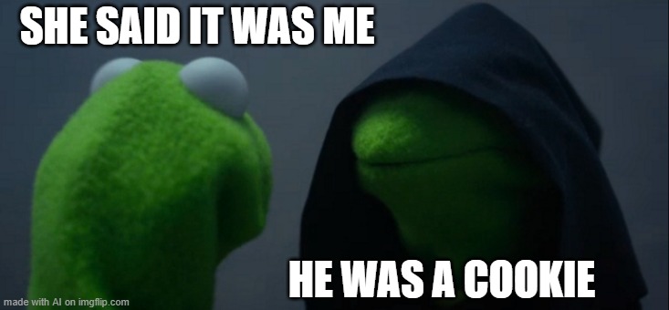 I got a cookie for you | SHE SAID IT WAS ME; HE WAS A COOKIE | image tagged in memes,evil kermit | made w/ Imgflip meme maker
